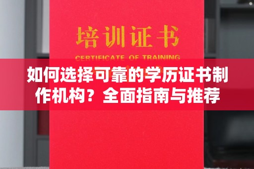大关如何选择可靠的学历证书制作机构？全面指南与推荐