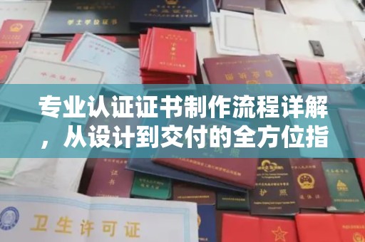 大关专业认证证书制作流程详解，从设计到交付的全方位指南