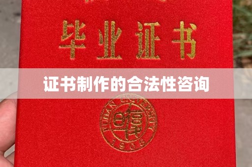 大关证书制作的合法性咨询