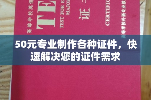 大关50元专业制作各种证件，快速解决您的证件需求
