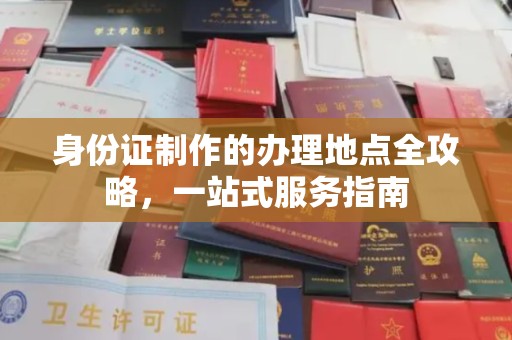 大关身份证制作的办理地点全攻略，一站式服务指南