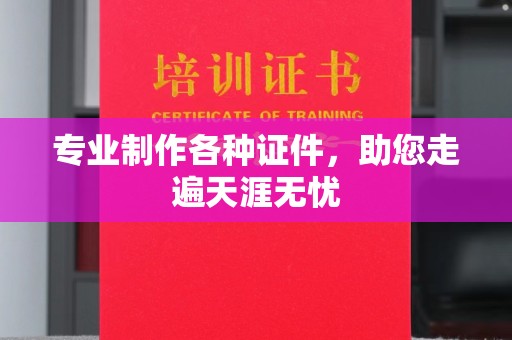 大关专业制作各种证件，助您走遍天涯无忧