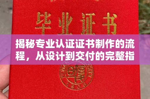 大关揭秘专业认证证书制作的流程，从设计到交付的完整指南