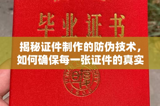 大关揭秘证件制作的防伪技术，如何确保每一张证件的真实性