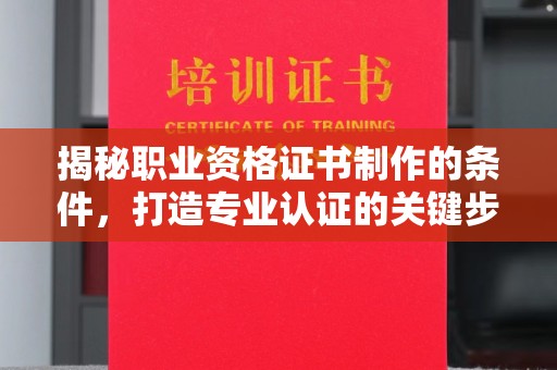 大关揭秘职业资格证书制作的条件，打造专业认证的关键步骤