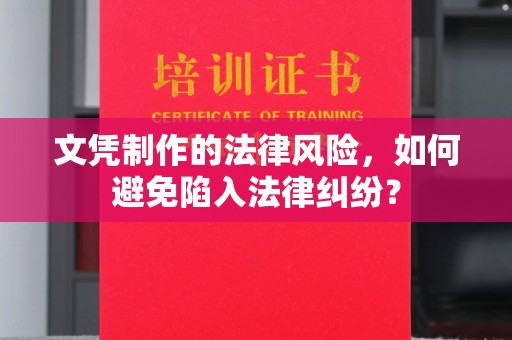 大关文凭制作的法律风险，如何避免陷入法律纠纷？