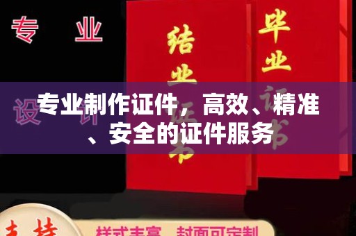 大关专业制作证件，高效、精准、安全的证件服务
