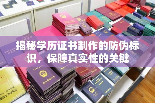 大关揭秘学历证书制作的防伪标识，保障真实性的关键