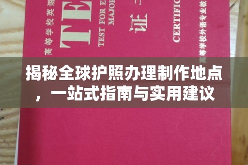 大关揭秘全球护照办理制作地点，一站式指南与实用建议