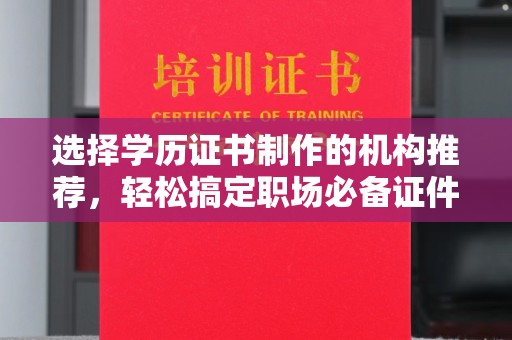 大关选择学历证书制作的机构推荐，轻松搞定职场必备证件