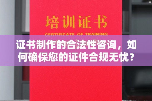 大关证书制作的合法性咨询，如何确保您的证件合规无忧？