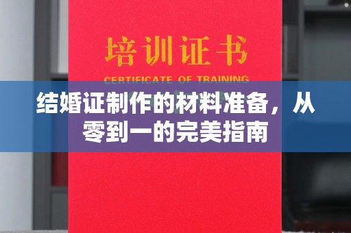 大关结婚证制作的材料准备，从零到一的完美指南