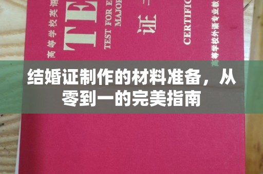 大关结婚证制作的材料准备，从零到一的完美指南