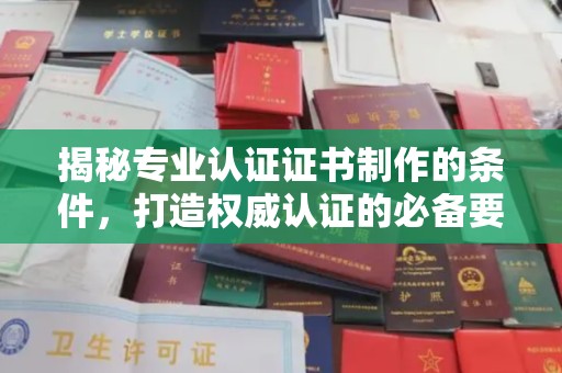大关揭秘专业认证证书制作的条件，打造权威认证的必备要素