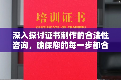 大关深入探讨证书制作的合法性咨询，确保您的每一步都合规