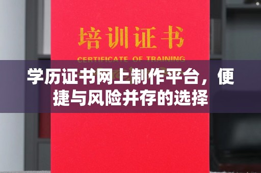 大关学历证书网上制作平台，便捷与风险并存的选择