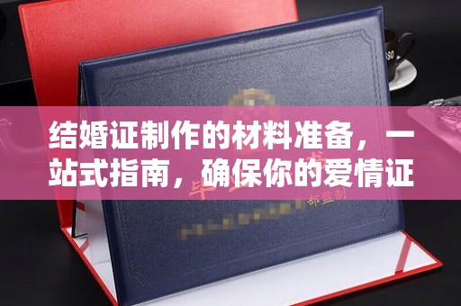 大关结婚证制作的材料准备，一站式指南，确保你的爱情证书完美无瑕