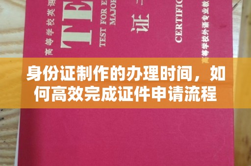 大关身份证制作的办理时间，如何高效完成证件申请流程